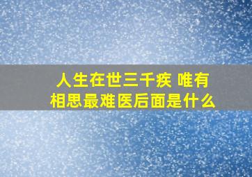 人生在世三千疾 唯有相思最难医后面是什么